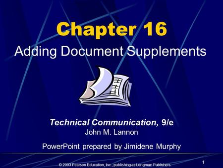 © 2003 Pearson Education, Inc., publishing as Longman Publishers. 1 Chapter 16 Adding Document Supplements Technical Communication, 9/e John M. Lannon.