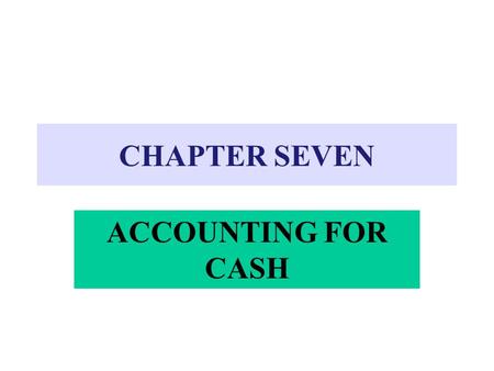 CHAPTER SEVEN ACCOUNTING FOR CASH. CASH Includes: –Currency, coins, and checking accounts –Checks received from customers –Money orders –Bank cashier’s.