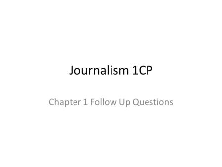 Journalism 1CP Chapter 1 Follow Up Questions. Chap. 1 Follow Up Questions (Entry #) 1.What is the traditional definition of journalism, and why is it.