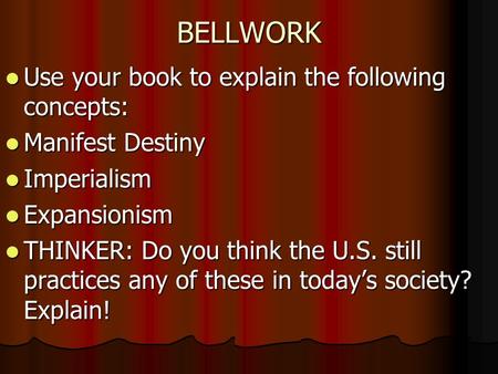 BELLWORK Use your book to explain the following concepts: Use your book to explain the following concepts: Manifest Destiny Manifest Destiny Imperialism.