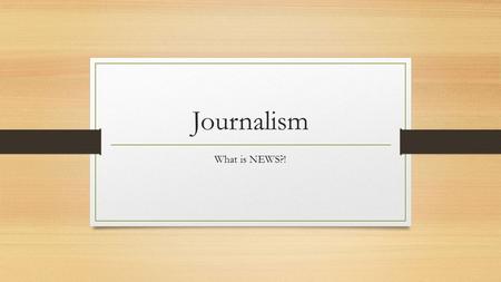 Journalism What is NEWS?!. How would you define news?