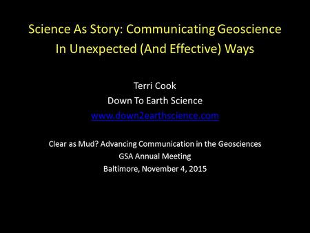 Science As Story: Communicating Geoscience In Unexpected (And Effective) Ways Terri Cook Down To Earth Science www.down2earthscience.com Clear as Mud?