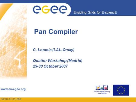 INFSO-RI-031688 Enabling Grids for E-sciencE www.eu-egee.org Pan Compiler C. Loomis (LAL-Orsay) Quattor Workshop (Madrid) 29-30 October 2007.