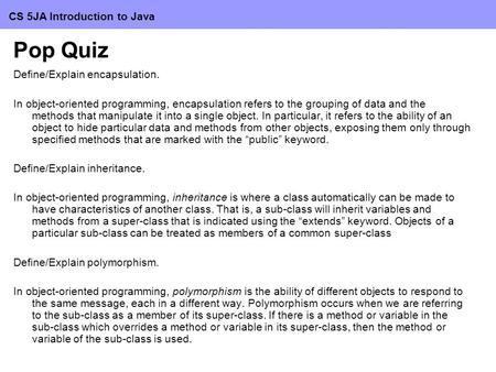 CS 5JA Introduction to Java Pop Quiz Define/Explain encapsulation. In object-oriented programming, encapsulation refers to the grouping of data and the.