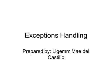 Exceptions Handling Prepared by: Ligemm Mae del Castillo.