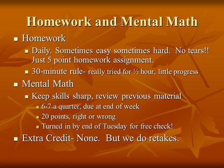 Homework and Mental Math Homework Homework Daily. Sometimes easy sometimes hard. No tears!! Just 5 point homework assignment. Daily. Sometimes easy sometimes.