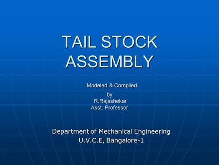 TAIL STOCK ASSEMBLY Modeled & Compiled by R.Rajashekar Asst. Professor Department of Mechanical Engineering U.V.C.E, Bangalore-1.