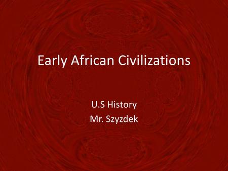 Early African Civilizations U.S History Mr. Szyzdek.