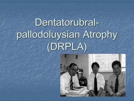 Dentatorubral- pallodoluysian Atrophy (DRPLA). DRPLA Trinucleotide Repeat Disorder Trinucleotide Repeat Disorder CAG repeat on Chromosome 12 CAG repeat.