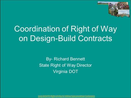 Coordination of Right of Way on Design-Build Contracts By- Richard Bennett State Right of Way Director Virginia DOT.