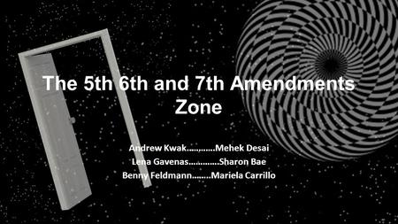 The 5th 6th and 7th Amendments Zone Andrew Kwak..……….Mehek Desai Lena Gavenas………….Sharon Bae Benny Feldmann……..Mariela Carrillo.