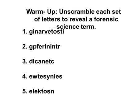 Warm- Up: Unscramble each set of letters to reveal a forensic science term. 1. ginarvetosti 2. gpferinintr 3. dicanetc 4. ewtesynies 5. elektosn.