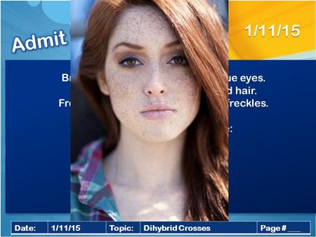 1/11/15 Date:1/11/15Topic:Dihybrid CrossesPage # ___ Brown eyes (B) is dominant to blue eyes. Black hair (R) is dominant to red hair. Freckles (F) are.