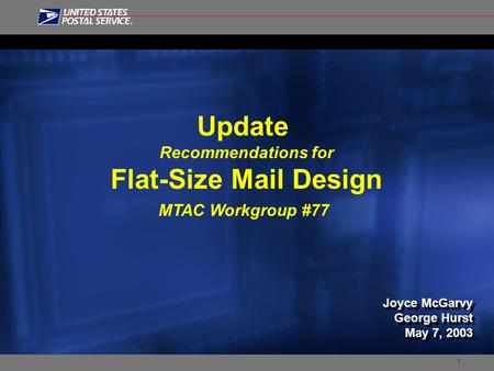 1 Update Recommendations for Flat-Size Mail Design MTAC Workgroup #77 Joyce McGarvy George Hurst May 7, 2003 Joyce McGarvy George Hurst May 7, 2003.