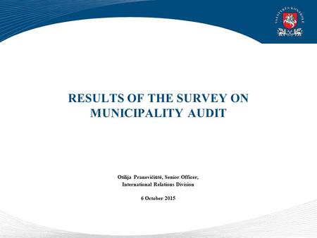 RESULTS OF THE SURVEY ON MUNICIPALITY AUDIT Otilija Pranevičiūtė, Senior Officer, International Relations Division 6 October 2015.