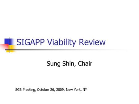 SIGAPP Viability Review Sung Shin, Chair SGB Meeting, October 26, 2009, New York, NY.