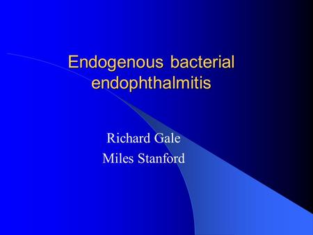 Endogenous bacterial endophthalmitis Richard Gale Miles Stanford.