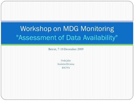 Beirut, 7-10 December 2009 Neda Jafar Statistics Division ESCWA Workshop on MDG Monitoring Assessment of Data Availability