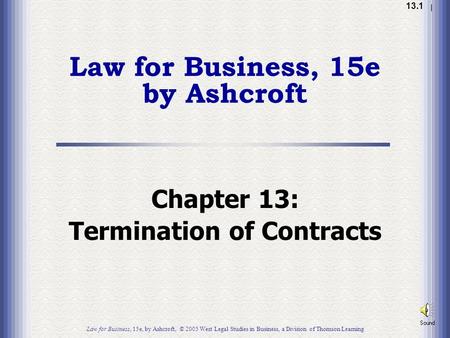 1.1 13.1 Chapter 13: Termination of Contracts Law for Business, 15e, by Ashcroft, © 2005 West Legal Studies in Business, a Division of Thomson Learning.