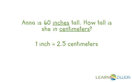 Anna is 60 inches tall. How tall is she in centimeters? 1 inch  2.5 centimeters.