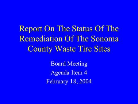 Report On The Status Of The Remediation Of The Sonoma County Waste Tire Sites Board Meeting Agenda Item 4 February 18, 2004.