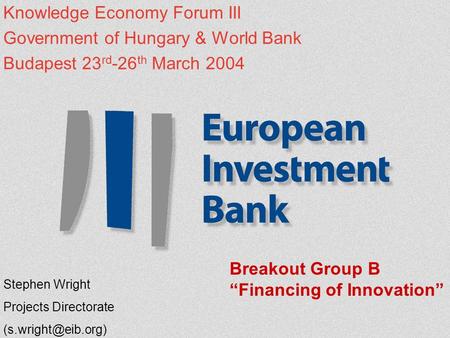 Knowledge Economy Forum III Government of Hungary & World Bank Budapest 23 rd -26 th March 2004 Stephen Wright Projects Directorate