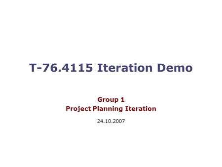 T-76.4115 Iteration Demo Group 1 Project Planning Iteration 24.10.2007.