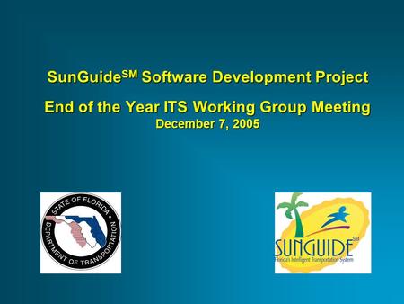 SunGuide SM Software Development Project End of the Year ITS Working Group Meeting December 7, 2005.