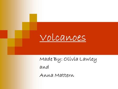 Volcanoes Made By: Olivia Lawley and Anna Mattern.