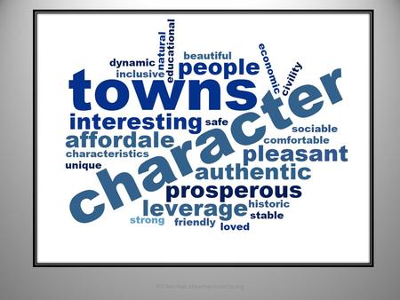 Bill Kercher, theamericancity.org1. Character Towns A “character town” is a small city or town that people care about; A town with great neighborhoods,