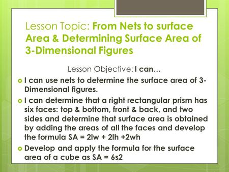 Lesson Topic: From Nets to surface Area & Determining Surface Area of 3-Dimensional Figures Lesson Objective: I can…  I can use nets to determine the.