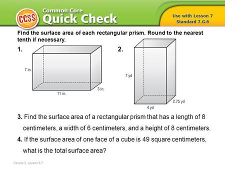 Find the surface area of each rectangular prism. Round to the nearest tenth if necessary. 1. 2. 3. Find the surface area of a rectangular prism that has.