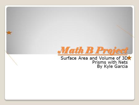 Math B Project Surface Area and Volume of 3D Prisms with Nets By Kyle Garcia.