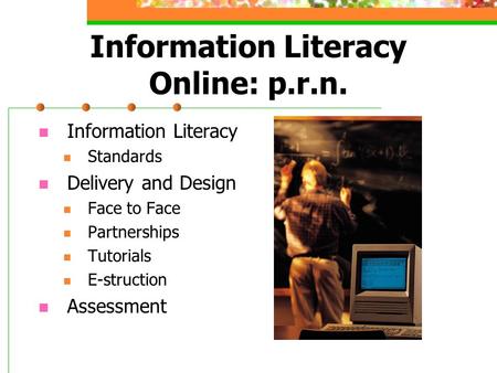 Information Literacy Online: p.r.n. Information Literacy Standards Delivery and Design Face to Face Partnerships Tutorials E-struction Assessment.