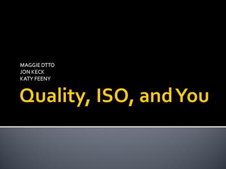 MAGGIE DTTO JON KECK KATY FEENY.  ISO stands for International Organization for Standardization  Pre ISO 9000  BS 5750 ▪ Required factories to document.