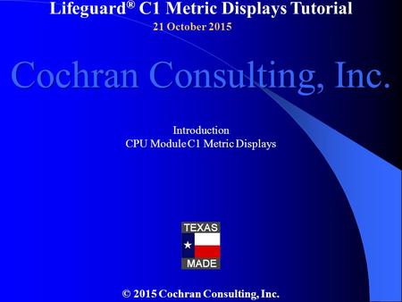 Lifeguard ® C1 Metric Displays Tutorial © 2015 Cochran Consulting, Inc. Introduction CPU Module C1 Metric Displays Cochran Consulting, Inc. 21 October.