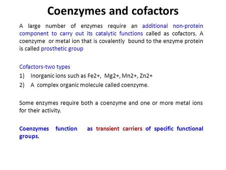 Coenzymes and cofactors A large number of enzymes require an additional non ‑ protein component to carry out its catalytic functions called as cofactors.