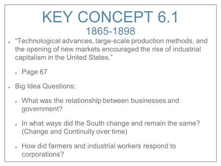 KEY CONCEPT 6.1 1865-1898 “Technological advances, large-scale production methods, and the opening of new markets encouraged the rise of industrial.