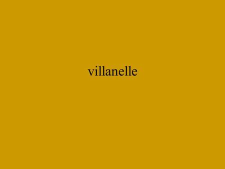 Villanelle. The Waking, by Theodore Roethke I wake to sleep and take my waking slow. I feel my fate in what I cannot fear. I learn by going where I have.