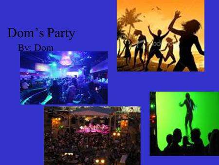 Dom’s Party By: Dom. The Time The time will be Feb.20 th form 7PM to 11pm at Dom’s house and it will be a dance party and if you do not like to dance.