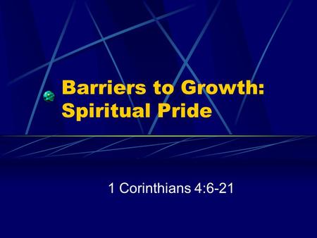 Barriers to Growth: Spiritual Pride 1 Corinthians 4:6-21.