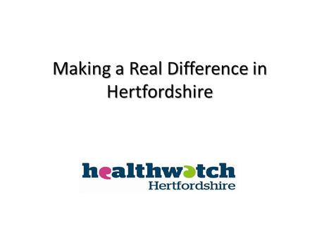 Making a Real Difference in Hertfordshire. Watchdog and consumer champion Independent Consumer champion for all Hertfordshire residents Watchdog for health,