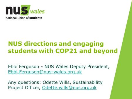 NUS directions and engaging students with COP21 and beyond Ebbi Ferguson - NUS Wales Deputy President,