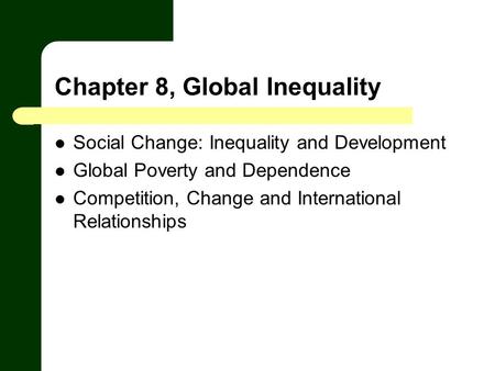 Chapter 8, Global Inequality Social Change: Inequality and Development Global Poverty and Dependence Competition, Change and International Relationships.