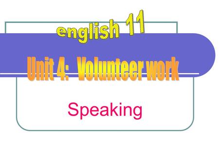 Speaking. Some activities referring to volunteer work Teaching street children Helping the poor and the sick Repairing a country road Building a new house.