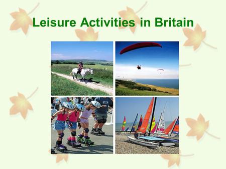 Leisure Activities in Britain. What is Leisure? Freely chosen activities that are pursued during non-working time.