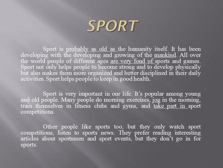 Sport is probably as old as the humanity itself. It has been developing with the developing and growing of the mankind. All over the world people of different.