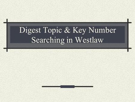 Digest Topic & Key Number Searching in Westlaw. Digest Topic & Key Number Searching Digest topics and key numbers are located in the Digest field – you.