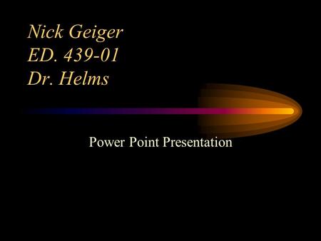 Nick Geiger ED. 439-01 Dr. Helms Power Point Presentation.