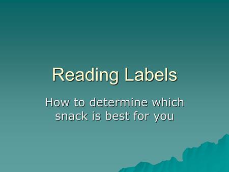 Reading Labels How to determine which snack is best for you.